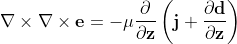 \mathbf{\nabla} \times \mathbf{\nabla} \times \mathbf{e} = -\mu \frac{\partial }{\partial \mathbf{z}} \left (\mathbf{j} +\frac{\partial \mathbf{d}}{\partial \mathbf{z}} \right )